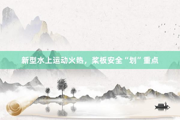 新型水上运动火热，桨板安全“划”重点
