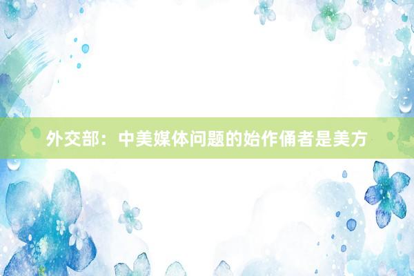 外交部：中美媒体问题的始作俑者是美方
