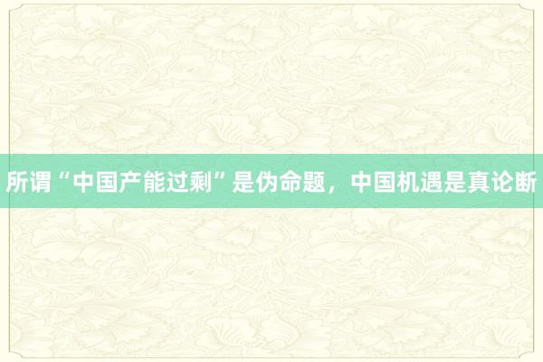 所谓“中国产能过剩”是伪命题，中国机遇是真论断