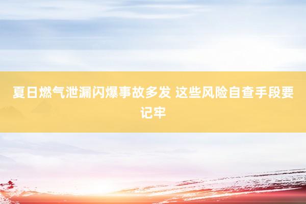 夏日燃气泄漏闪爆事故多发 这些风险自查手段要记牢