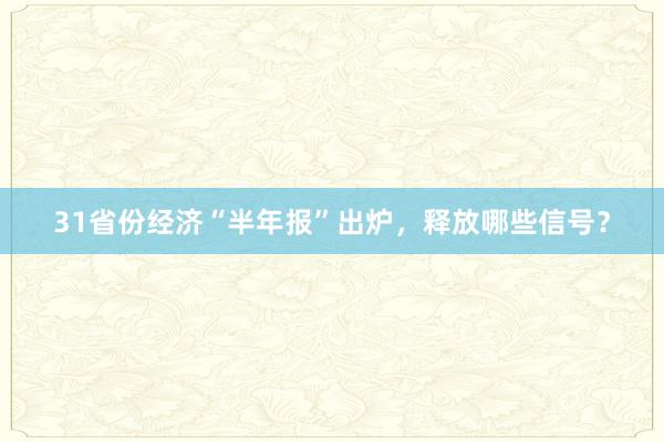 31省份经济“半年报”出炉，释放哪些信号？