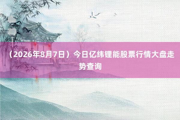 （2026年8月7日）今日亿纬锂能股票行情大盘走势查询