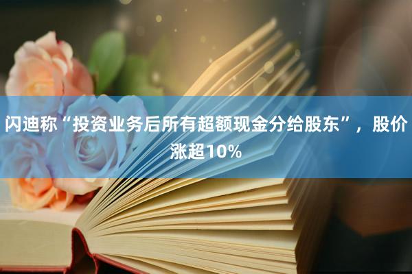 闪迪称“投资业务后所有超额现金分给股东”，股价涨超10%