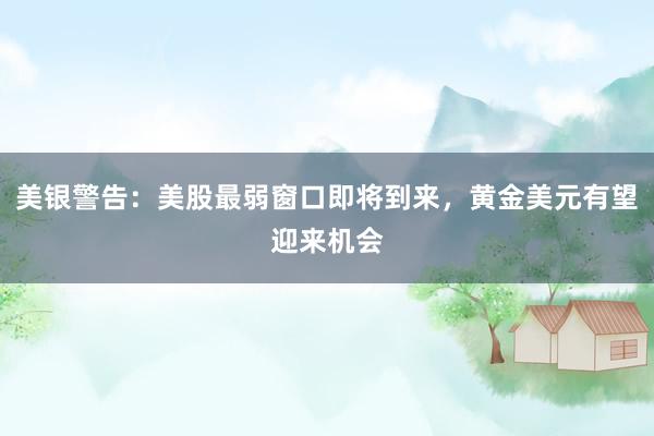 美银警告：美股最弱窗口即将到来，黄金美元有望迎来机会