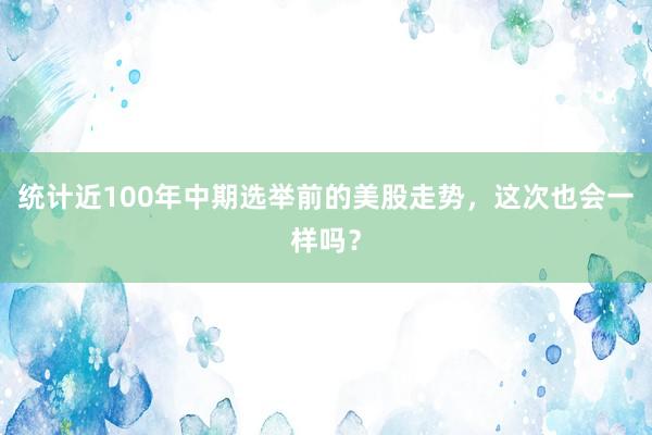 统计近100年中期选举前的美股走势，这次也会一样吗？
