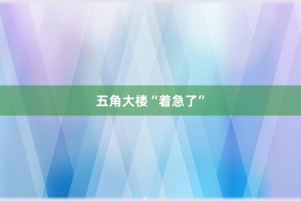 五角大楼“着急了”