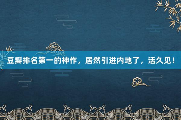 豆瓣排名第一的神作，居然引进内地了，活久见！