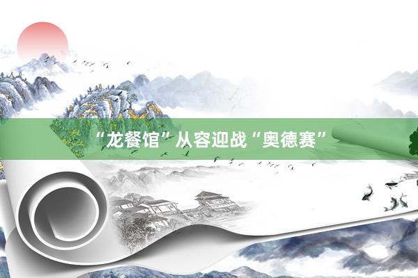 “龙餐馆”从容迎战“奥德赛”
