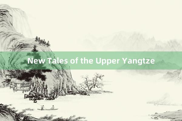 New Tales of the Upper Yangtze