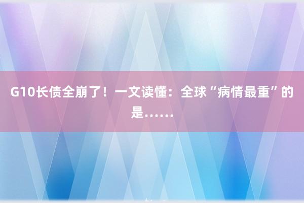 G10长债全崩了！一文读懂：全球“病情最重”的是……