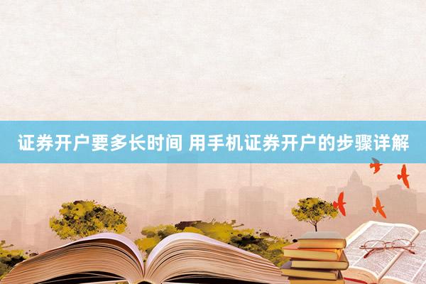 证券开户要多长时间 用手机证券开户的步骤详解