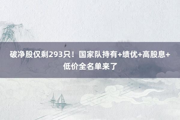 破净股仅剩293只！国家队持有+绩优+高股息+低价全名单来了