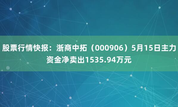 股票行情快报：浙商中拓（000906）5月15日主力资金净卖出1535.94万元