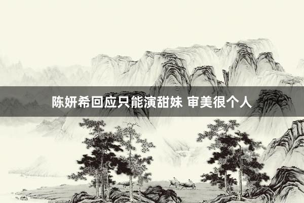 陈妍希回应只能演甜妹 审美很个人