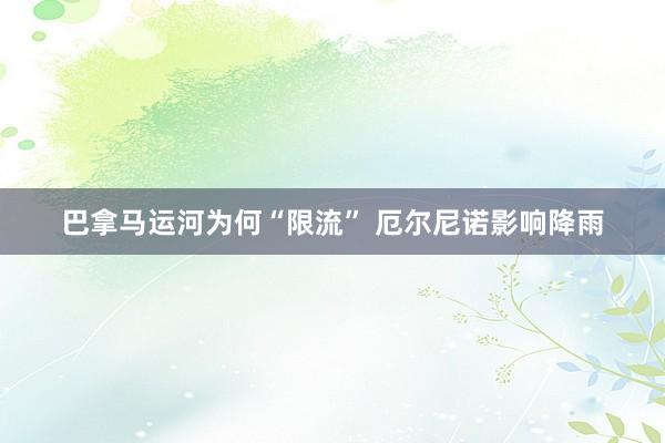 巴拿马运河为何“限流” 厄尔尼诺影响降雨