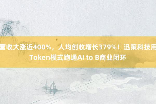 营收大涨近400%，人均创收增长379%！迅策科技用Token模式跑通AI to B商业闭环