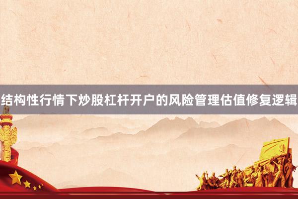 结构性行情下炒股杠杆开户的风险管理估值修复逻辑