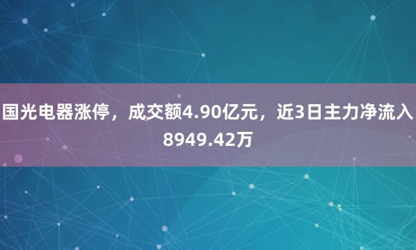 国光电器涨停，成交额4.90亿元，近3日主力净流入8949.42万