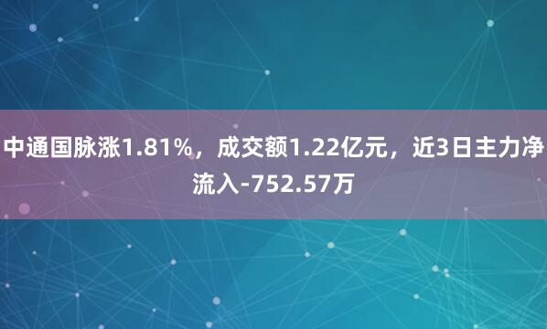 中通国脉涨1.81%，成交额1.22亿元，近3日主力净流入-752.57万