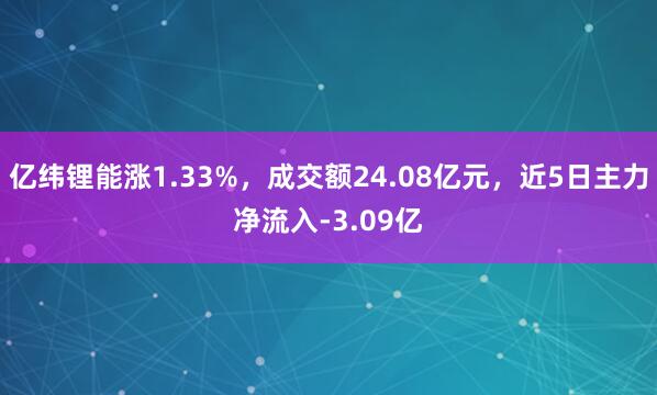 亿纬锂能涨1.33%，成交额24.08亿元，近5日主力净流入-3.09亿