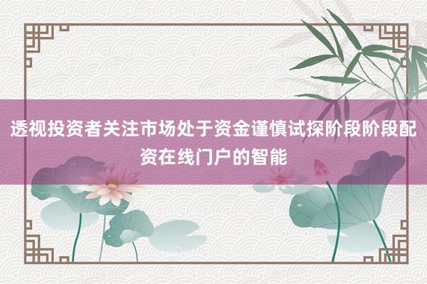 透视投资者关注市场处于资金谨慎试探阶段阶段配资在线门户的智能
