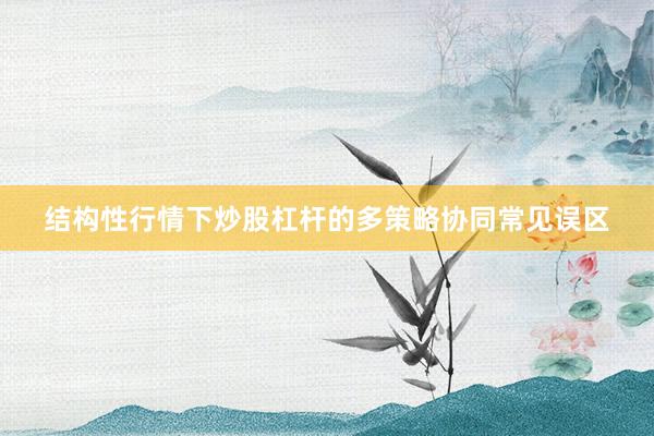 结构性行情下炒股杠杆的多策略协同常见误区