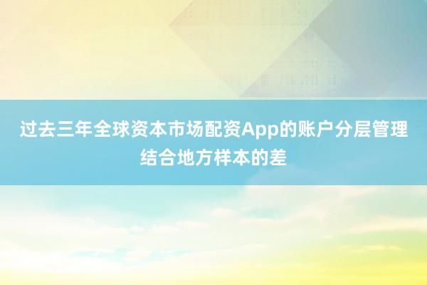 过去三年全球资本市场配资App的账户分层管理结合地方样本的差