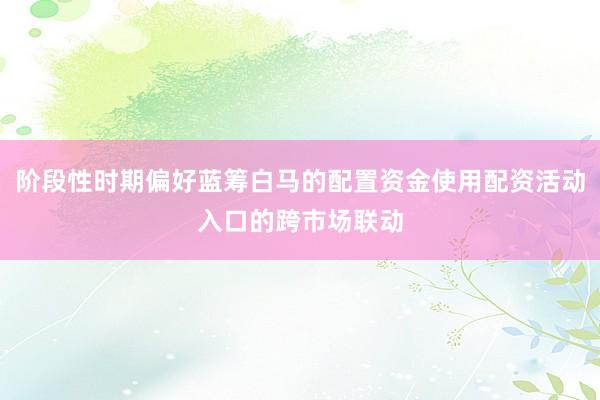 阶段性时期偏好蓝筹白马的配置资金使用配资活动入口的跨市场联动