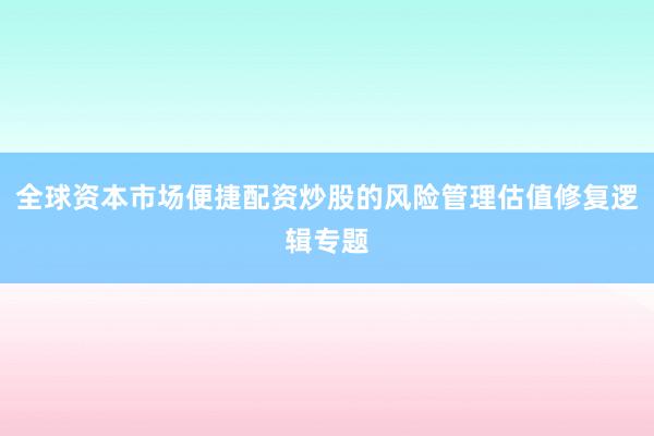 全球资本市场便捷配资炒股的风险管理估值修复逻辑专题