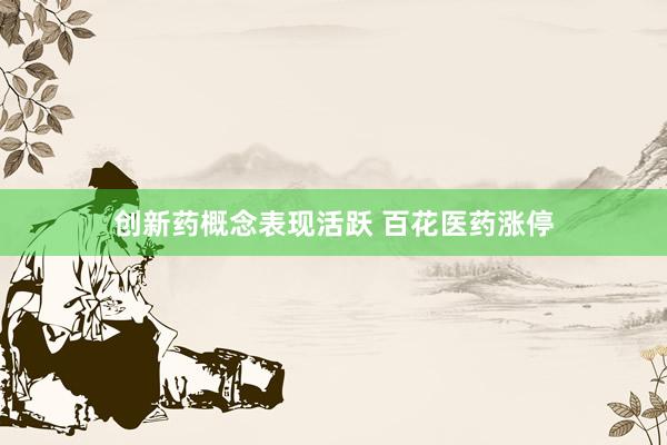 创新药概念表现活跃 百花医药涨停