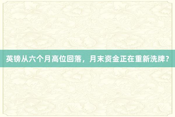 英镑从六个月高位回落，月末资金正在重新洗牌？