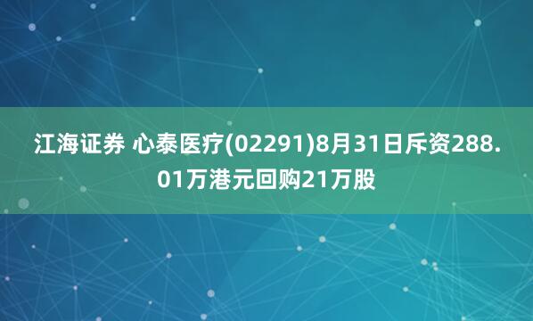 江海证券 心泰医疗(02291)8月31日斥资288.01万港元回购21万股
