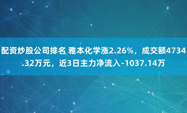 配资炒股公司排名 雅本化学涨2.26%，成交额4734.32万元，近3日主力净流入-1037.14万