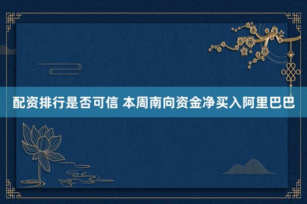配资排行是否可信 本周南向资金净买入阿里巴巴