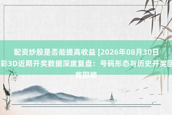 配资炒股是否能提高收益 [2026年08月30日]福彩3D近期开奖数据深度复盘：号码形态与历史开奖回顾