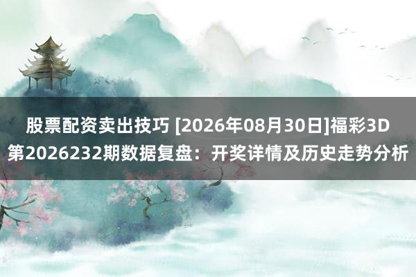 股票配资卖出技巧 [2026年08月30日]福彩3D第2026232期数据复盘：开奖详情及历史走势分析