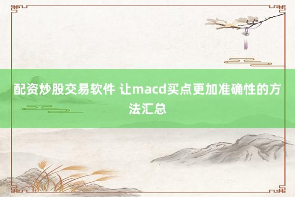 配资炒股交易软件 让macd买点更加准确性的方法汇总