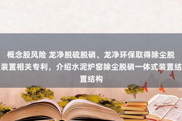 概念股风险 龙净脱硫脱硝、龙净环保取得除尘脱硝装置相关专利，介绍水泥炉窑除尘脱硝一体式装置结构
