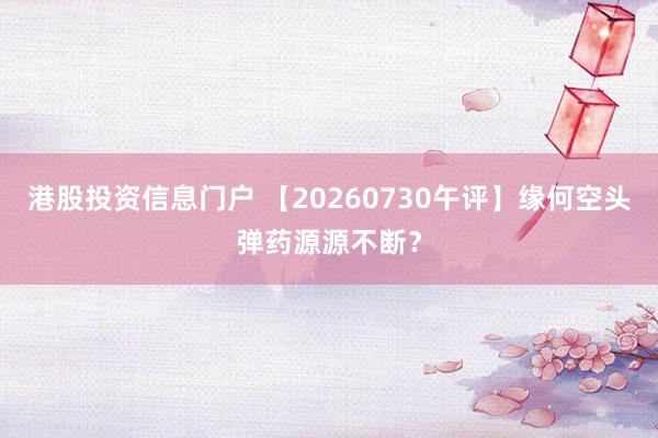 港股投资信息门户 【20260730午评】缘何空头弹药源源不断？