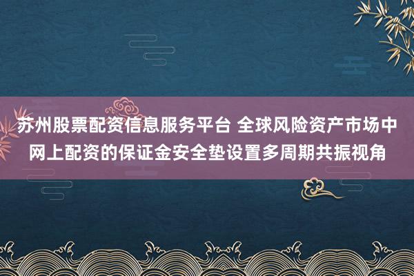 苏州股票配资信息服务平台 全球风险资产市场中网上配资的保证金安全垫设置多周期共振视角