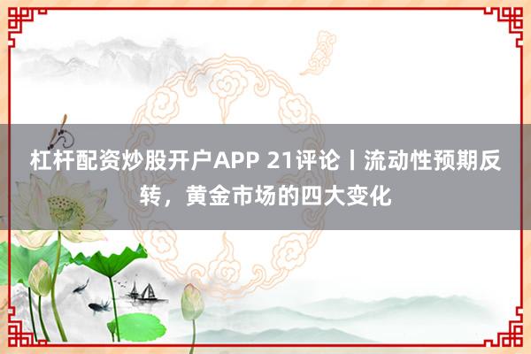 杠杆配资炒股开户APP 21评论丨流动性预期反转，黄金市场的四大变化