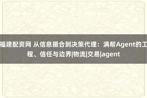 福建配资网 从信息撮合到决策代理：满帮Agent的工程、信任与边界|物流|交易|agent