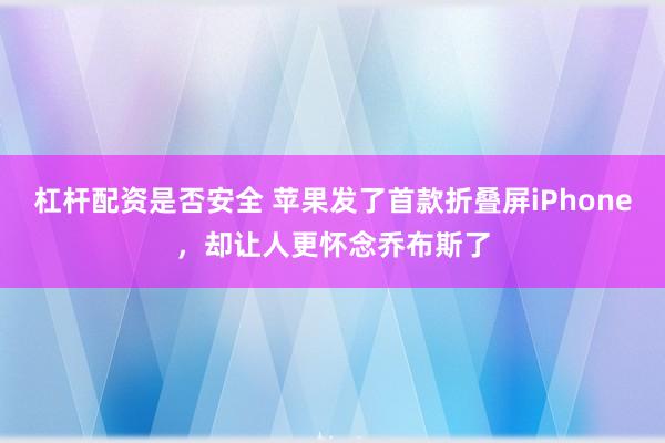 杠杆配资是否安全 苹果发了首款折叠屏iPhone，却让人更怀念乔布斯了