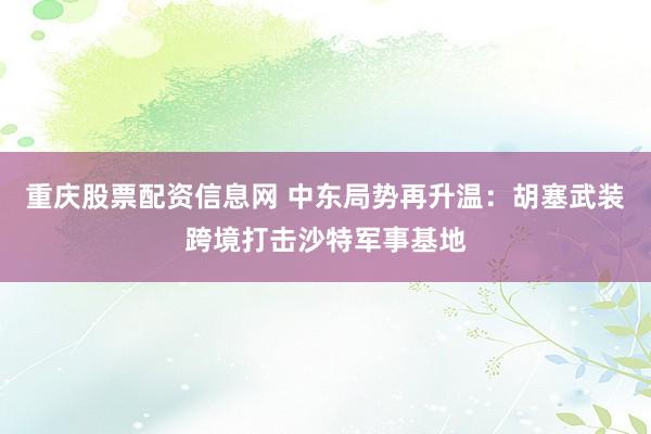 重庆股票配资信息网 中东局势再升温：胡塞武装跨境打击沙特军事基地