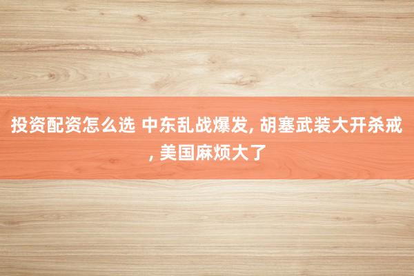 投资配资怎么选 中东乱战爆发, 胡塞武装大开杀戒, 美国麻烦大了