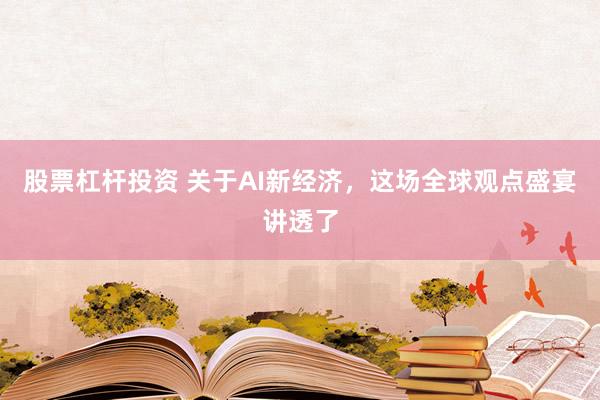 股票杠杆投资 关于AI新经济，这场全球观点盛宴讲透了