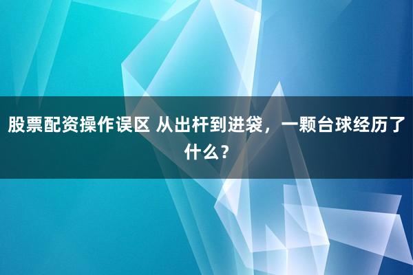 股票配资操作误区 从出杆到进袋，一颗台球经历了什么？