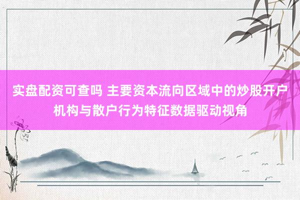 实盘配资可查吗 主要资本流向区域中的炒股开户机构与散户行为特征数据驱动视角