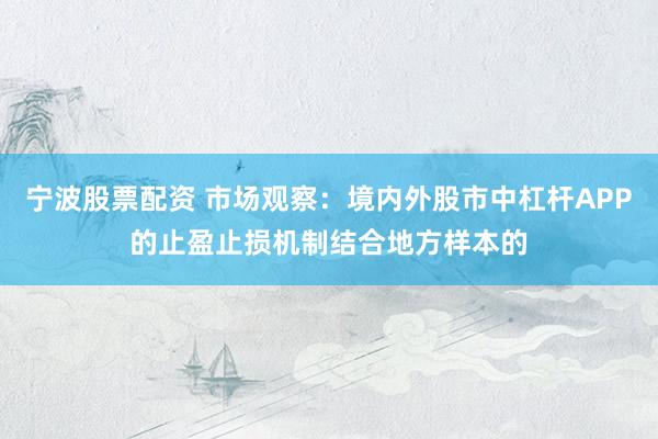 宁波股票配资 市场观察：境内外股市中杠杆APP的止盈止损机制结合地方样本的