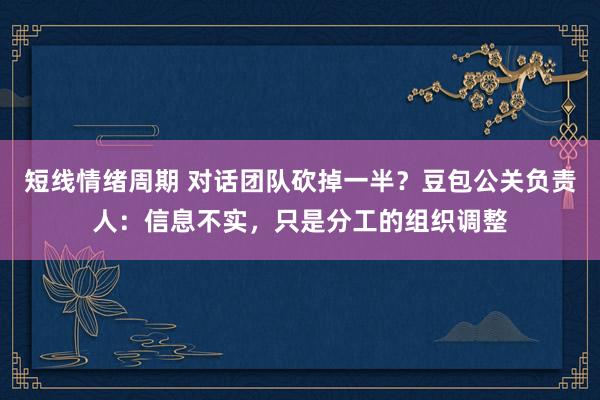 短线情绪周期 对话团队砍掉一半？豆包公关负责人：信息不实，只是分工的组织调整